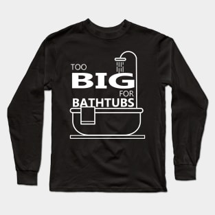 Too Big For Bathtubs Long Sleeve T-Shirt